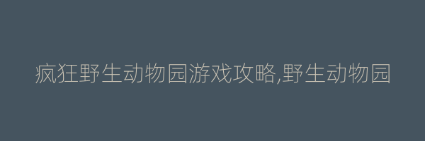 疯狂野生动物园游戏攻略,野生动物园