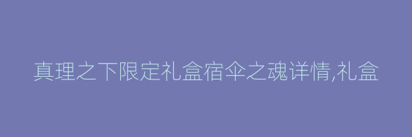 真理之下限定礼盒宿伞之魂详情,礼盒