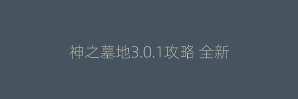 神之墓地3.0.1攻略 全新