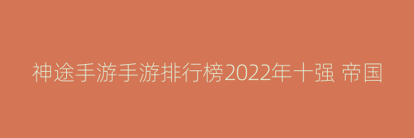 神途手游手游排行榜2022年十强 帝国