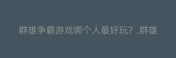 群雄争霸游戏哪个人最好玩？,群雄