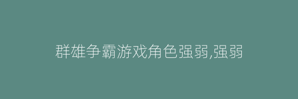 群雄争霸游戏角色强弱,强弱