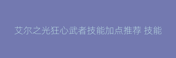 艾尔之光狂心武者技能加点推荐 技能