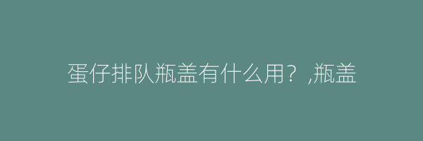 蛋仔排队瓶盖有什么用？,瓶盖