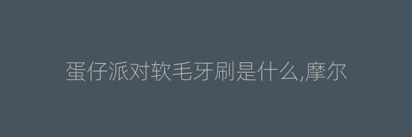 蛋仔派对软毛牙刷是什么,摩尔