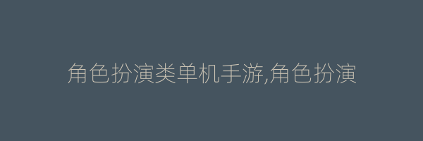 角色扮演类单机手游,角色扮演