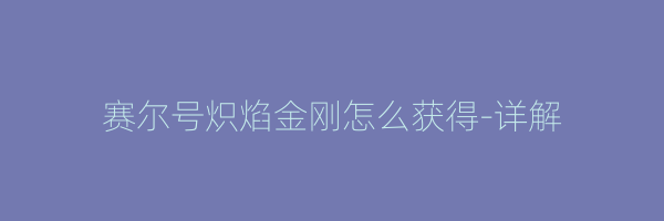 赛尔号炽焰金刚怎么获得-详解