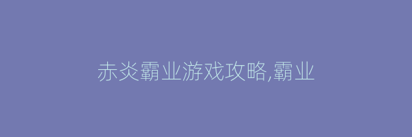 赤炎霸业游戏攻略,霸业