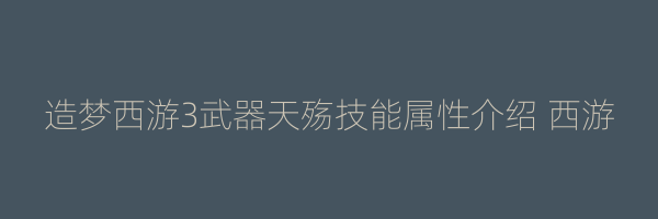 造梦西游3武器天殇技能属性介绍 西游