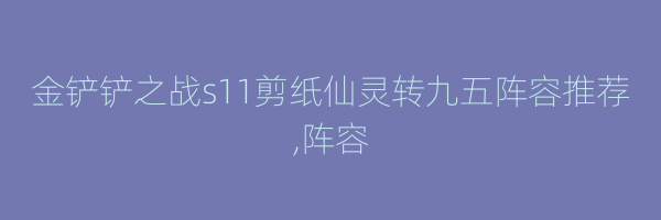 金铲铲之战s11剪纸仙灵转九五阵容推荐,阵容