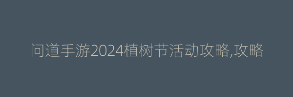 问道手游2024植树节活动攻略,攻略