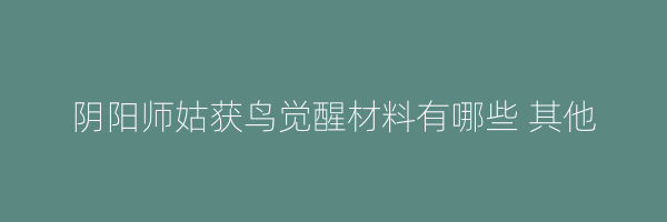 阴阳师姑获鸟觉醒材料有哪些 其他