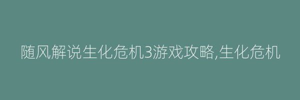 随风解说生化危机3游戏攻略,生化危机