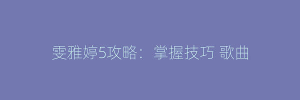 雯雅婷5攻略：掌握技巧 歌曲