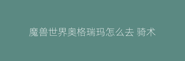 魔兽世界奥格瑞玛怎么去 骑术