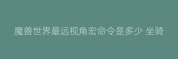 魔兽世界最远视角宏命令是多少 坐骑