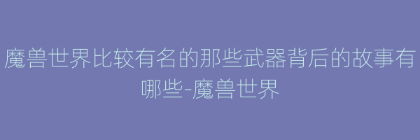 魔兽世界比较有名的那些武器背后的故事有哪些-魔兽世界