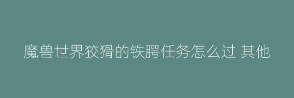 魔兽世界狡猾的铁腭任务怎么过 其他