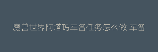 魔兽世界阿塔玛军备任务怎么做 军备