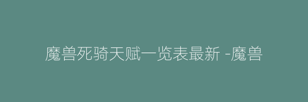 魔兽死骑天赋一览表最新 -魔兽