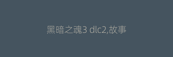 黑暗之魂3 dlc2,故事