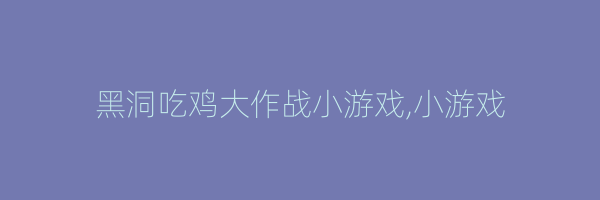 黑洞吃鸡大作战小游戏,小游戏