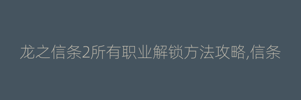 龙之信条2所有职业解锁方法攻略,信条