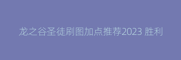 龙之谷圣徒刷图加点推荐2023 胜利