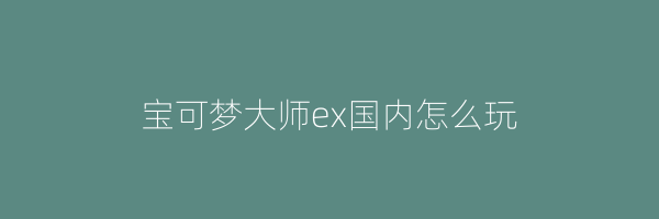 宝可梦大师ex国内怎么玩