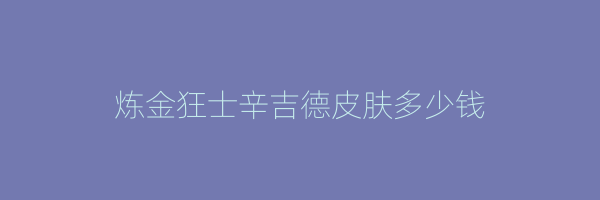 炼金狂士辛吉德皮肤多少钱