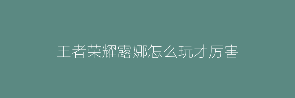 王者荣耀露娜怎么玩才厉害