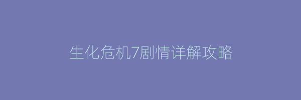 生化危机7剧情详解攻略