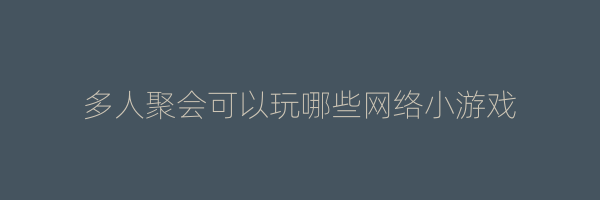 多人聚会可以玩哪些网络小游戏