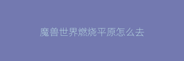 魔兽世界燃烧平原怎么去