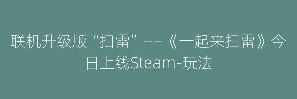 联机升级版“扫雷”——《一起来扫雷》今日上线Steam-玩法