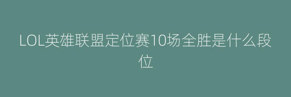 LOL英雄联盟定位赛10场全胜是什么段位