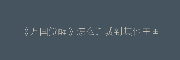 《万国觉醒》怎么迁城到其他王国