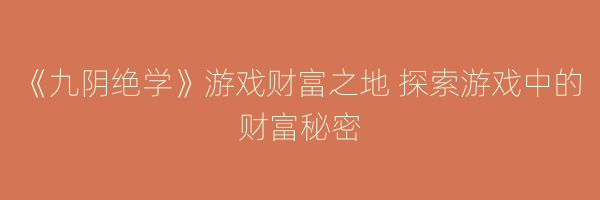 《九阴绝学》游戏财富之地 探索游戏中的财富秘密