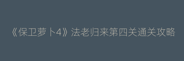 《保卫萝卜4》法老归来第四关通关攻略