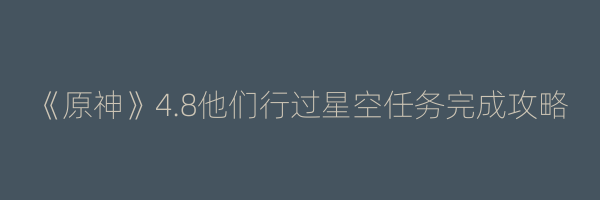 《原神》4.8他们行过星空任务完成攻略