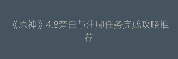 《原神》4.8旁白与注脚任务完成攻略推荐