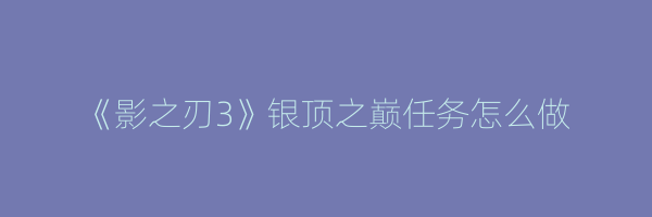 《影之刃3》银顶之巅任务怎么做