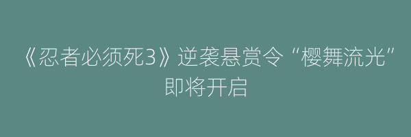 《忍者必须死3》逆袭悬赏令“樱舞流光”即将开启