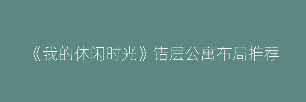 《我的休闲时光》错层公寓布局推荐