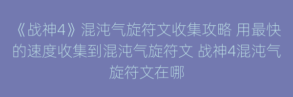 《战神4》混沌气旋符文收集攻略 用最快的速度收集到混沌气旋符文 战神4混沌气旋符文在哪