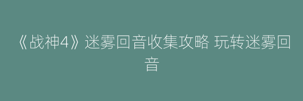 《战神4》迷雾回音收集攻略 玩转迷雾回音