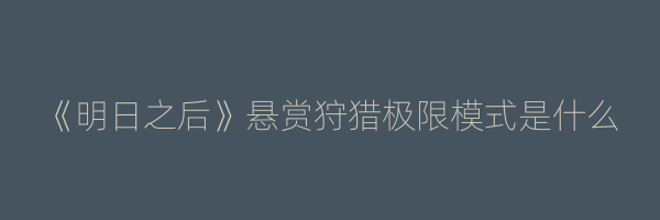 《明日之后》悬赏狩猎极限模式是什么