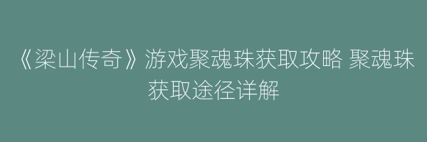 《梁山传奇》游戏聚魂珠获取攻略 聚魂珠获取途径详解