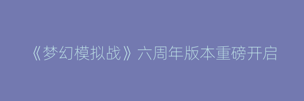 《梦幻模拟战》六周年版本重磅开启