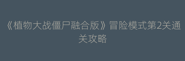 《植物大战僵尸融合版》冒险模式第2关通关攻略